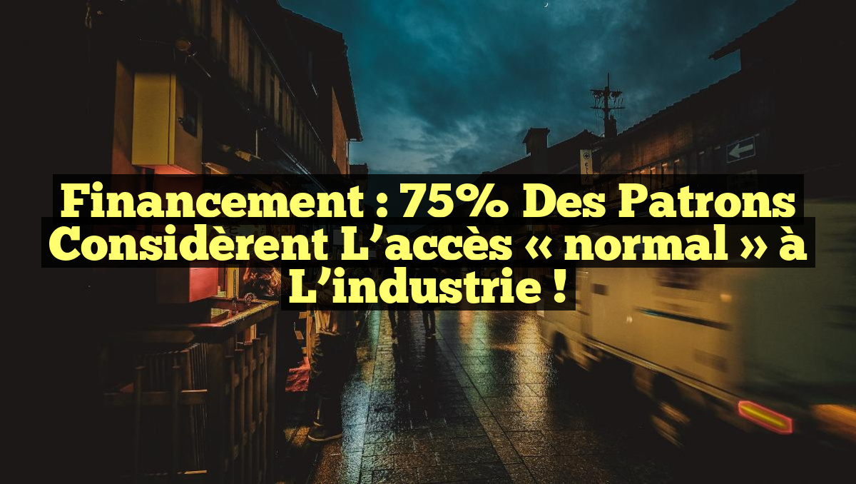 Financement : 75% des patrons considèrent l&rsquo;accès « normal » à l&rsquo;industrie !